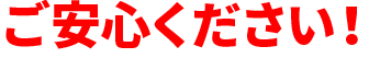 ご安心ください！