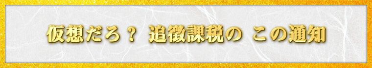 仮想だろ？　追徴課税の　この通知